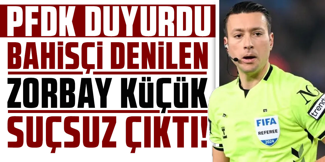 ‘BAHİSÇİ’ DENİLEN ZORBAY KÜÇÜK SUÇSUZ ÇIKTI!
