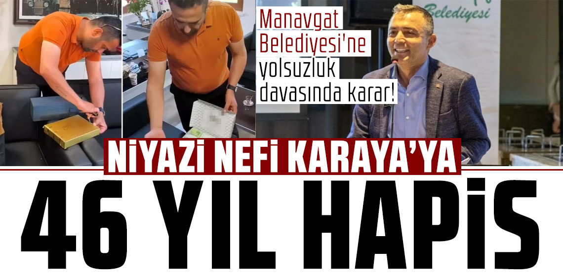 Manavgat Belediyesi'ne yolsuzluk davasında karar! Niyazi Nefi Kara'ya 46 yıl hapis verildi