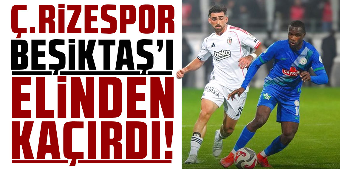 RİZESPOR, BEŞİKTAŞ’I ELİNDEN KAÇIRDI!	