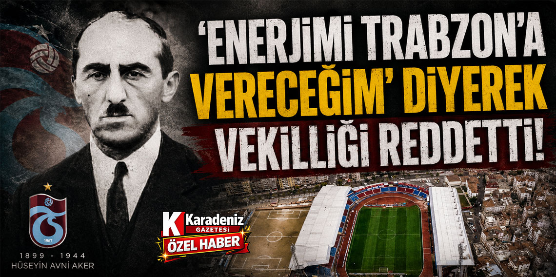 ‘ENERJİMİ TRABZON’A VERECEĞİM’ DİYEREK VEKİLLİĞİ REDDETTİ!