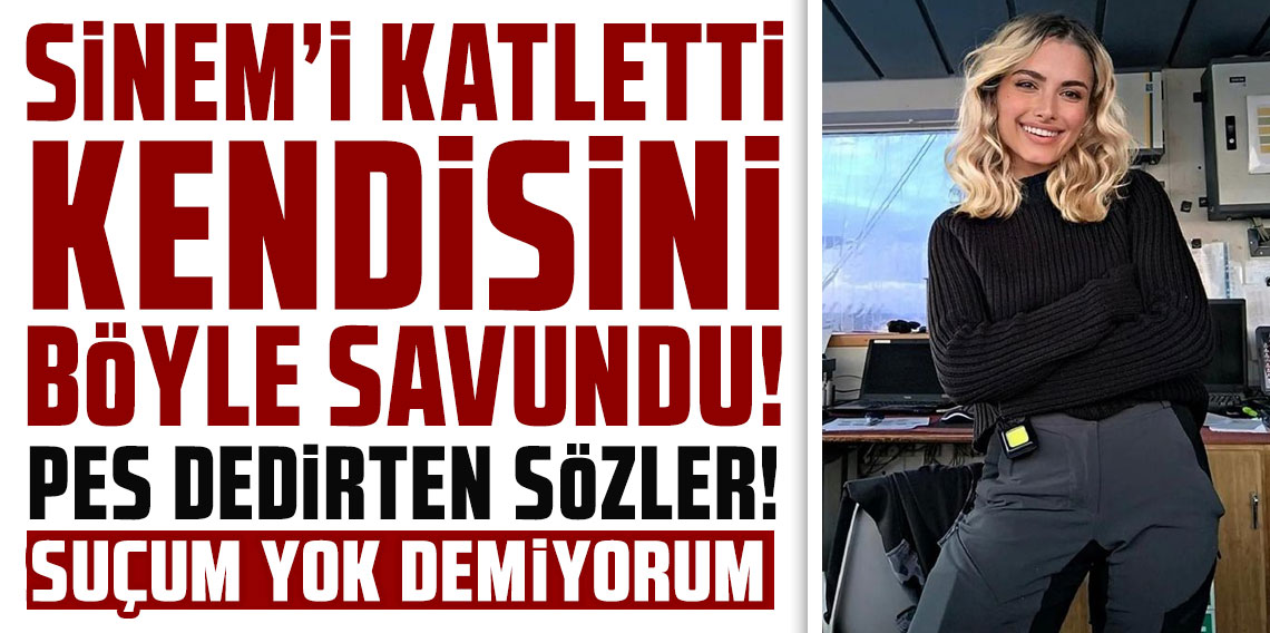 Sinem'i katletti kendisini böyle savundu: Suçum yok demiyorum