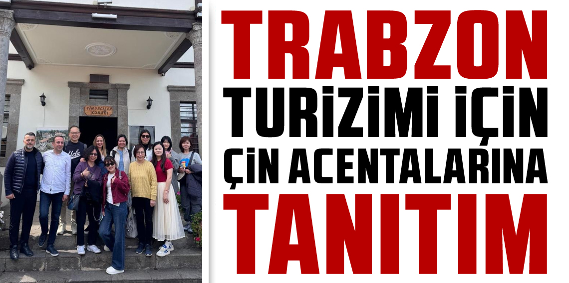 Trabzon'un turizm potansiyeli Çinli acentalara tanıtılıyor