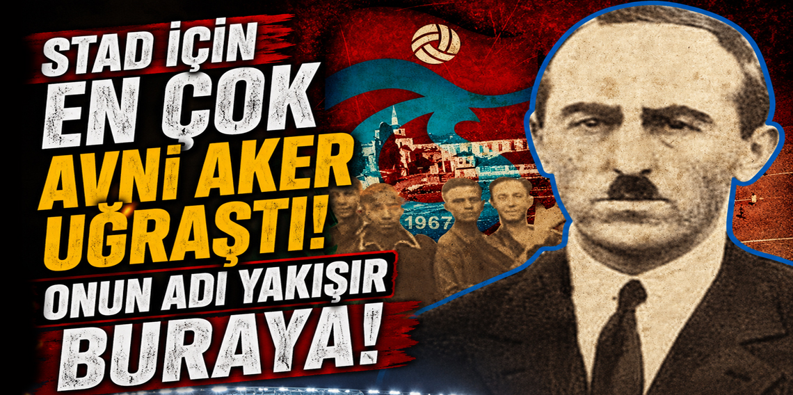 Stad için en çok Avni Aker Uğraştı! Onun Adı Yakışır Buraya