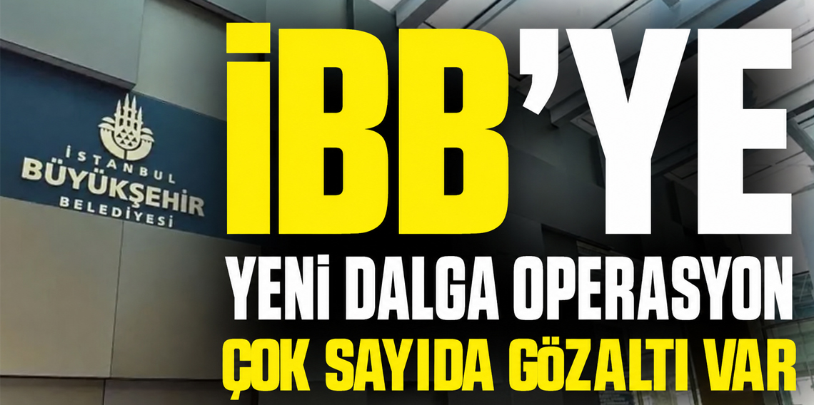 İBB'ye yeni operasyon! 6 ilde 57 kişi gözaltına alındı