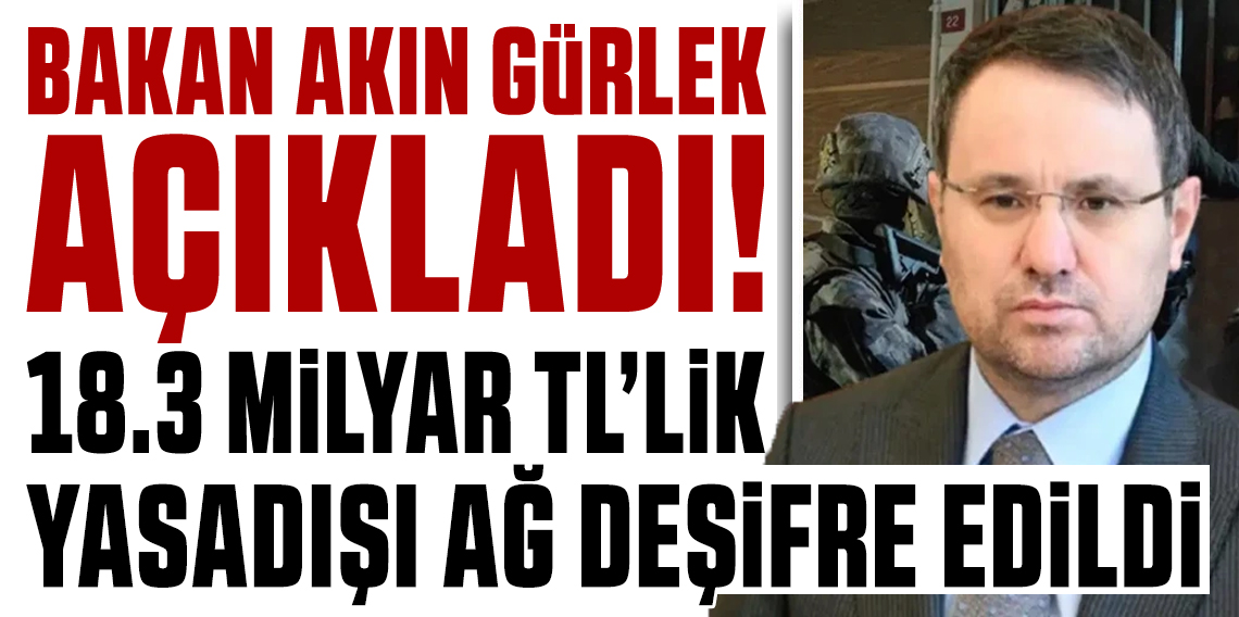 Bakan Gürlek duyurdu: 18,3 milyar TL’lik ağ deşifre oldu