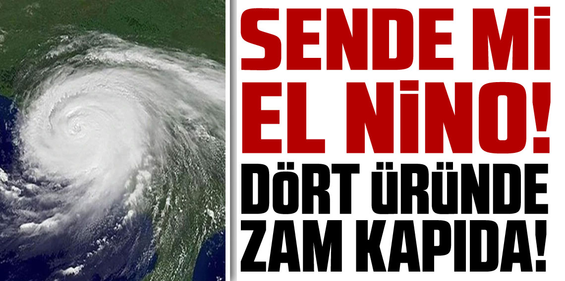 Sende mi El Nino! 4 üründe zam kapıda