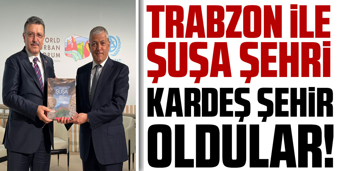 Trabzon ile Şuşa Kardeş Şehir Oldu