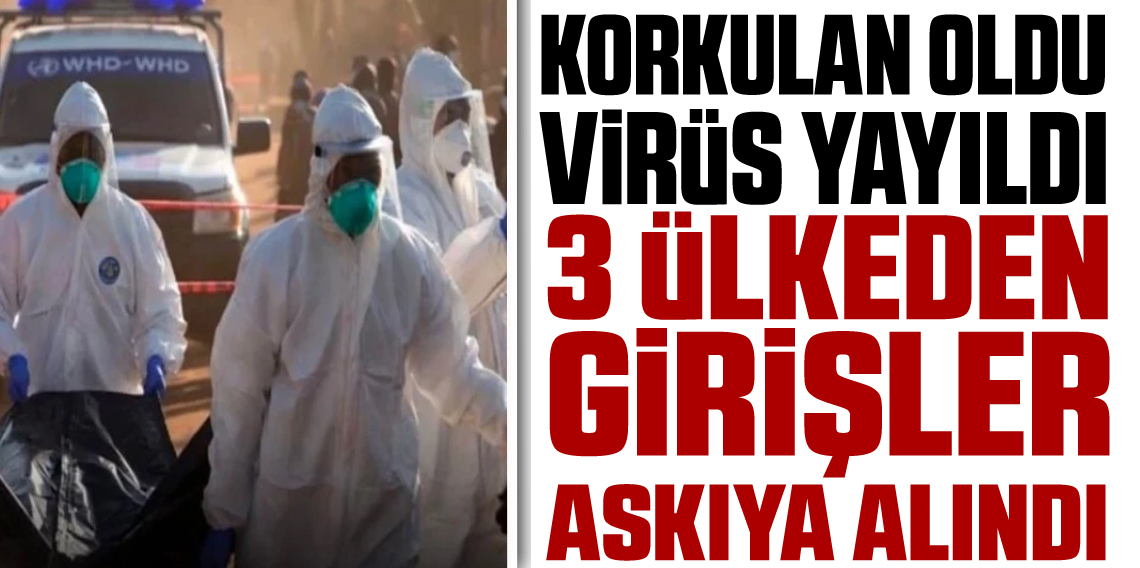 Korkulan Oldu! Virüs yayıldı! 3 ülkeden girişler askıya alındı