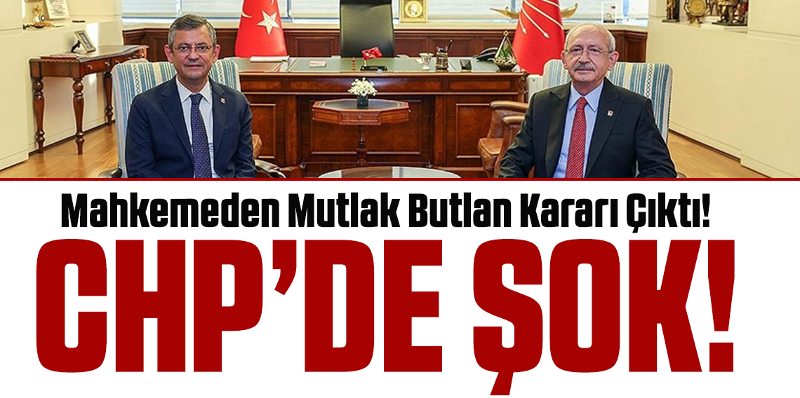 CHP için mutlak butlan kararı çıktı! Kılıçdaroğlu geri dönüyor