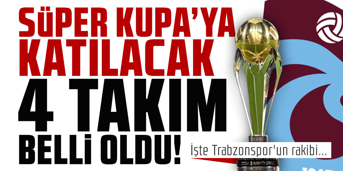 Süper Kupa'ya katılacak 4 takım ve eşleşmeler belli oldu! İşte Trabzonspor'un rakibi...