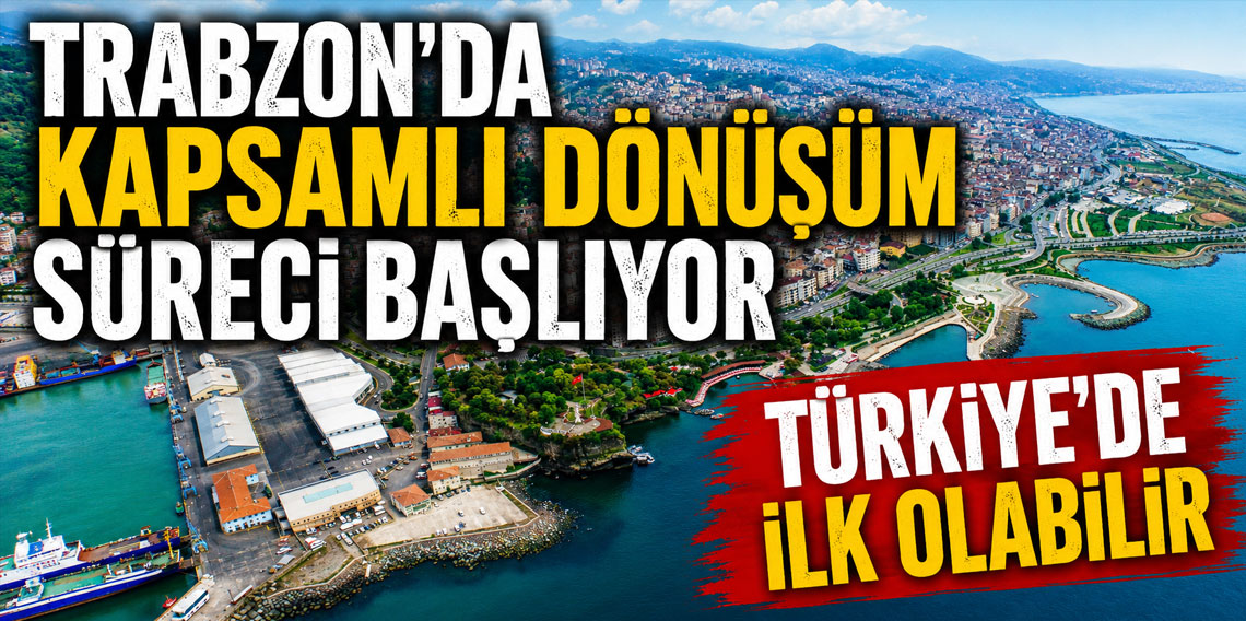 Trabzon'da kapsamlı dönüşüm süreci başlıyor Türkiye'de ilk olabilir