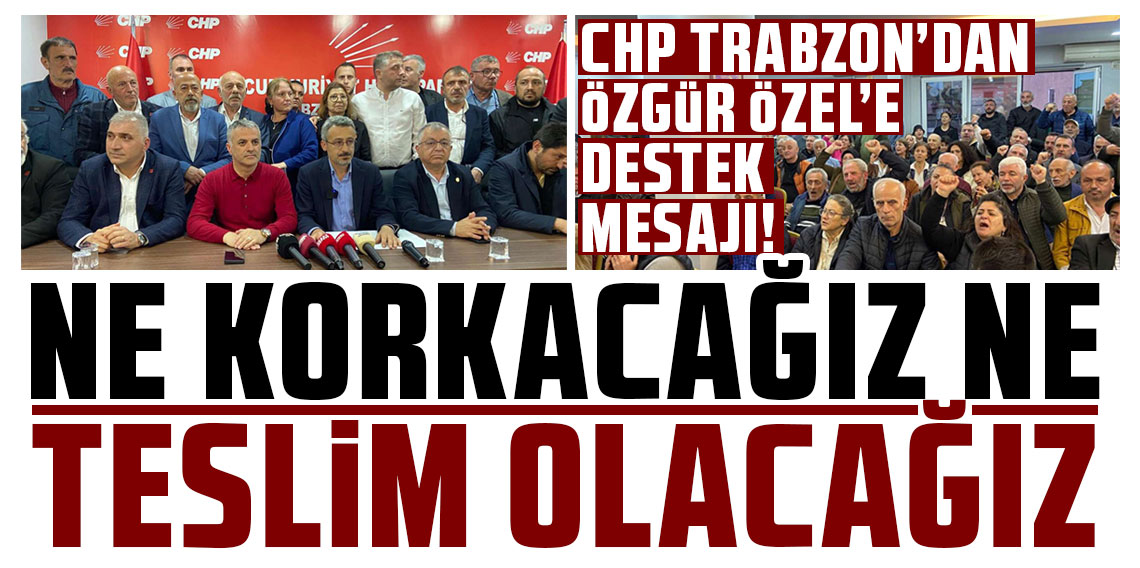 CHP Trabzon’dan Özgür Özel’e destek mesajı: “Ne korkacağız ne teslim olacağız”