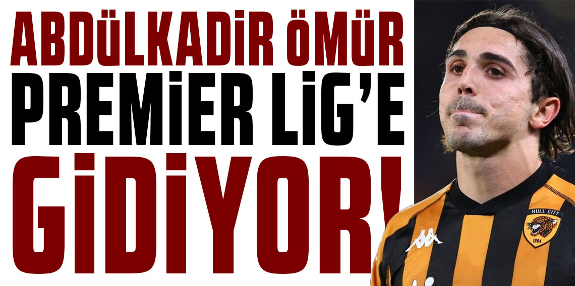 ABDÜLKADİR ÖMÜR PREMİER LİG’E GİDİYOR!