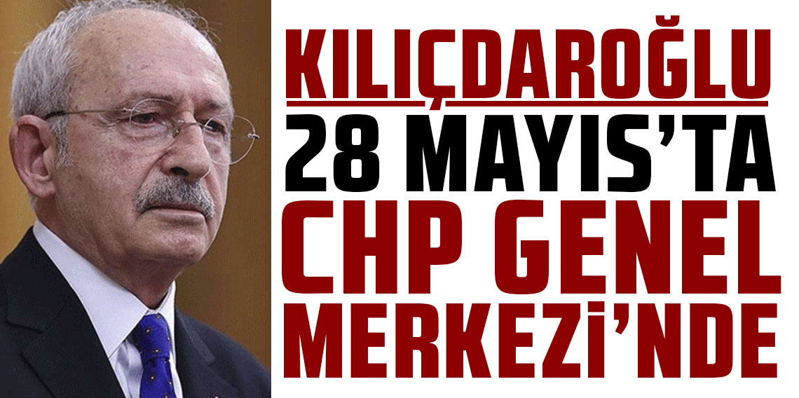Kemal Kılıçdaroğlu, 28 Mayıs'ta CHP Genel Merkezi'nde