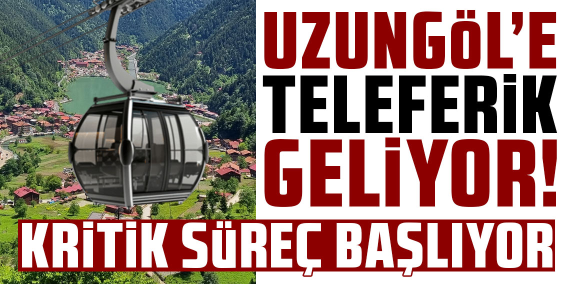 Uzungöl teleferik projesinde kritik süreç başlayacak