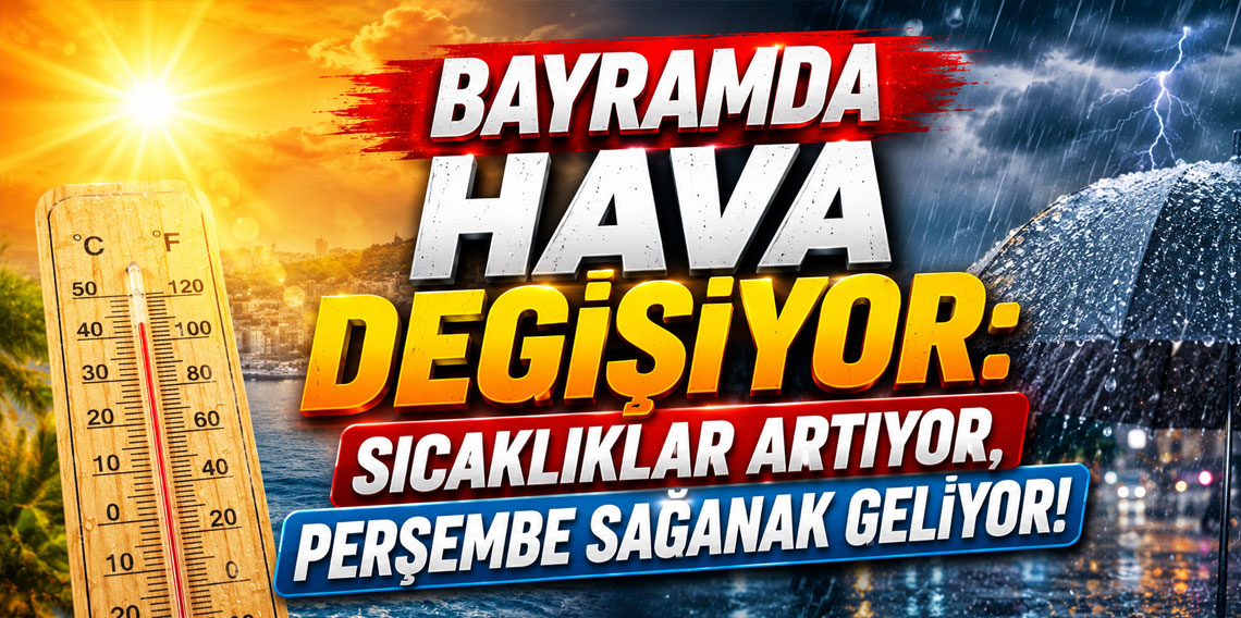 Bayramda hava değişiyor: Sıcaklıklar artıyor, perşembe sağanak geliyor
