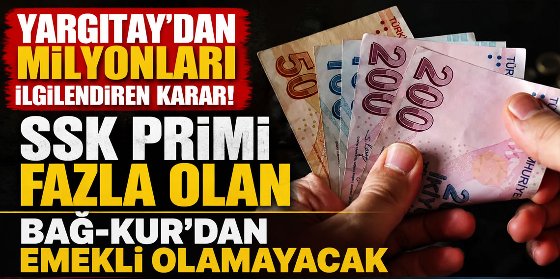 Yargıtay'dan milyonları ilgilendiren karar! SSK primi fazla olan Bağ-Kur'dan emekli olamayacak