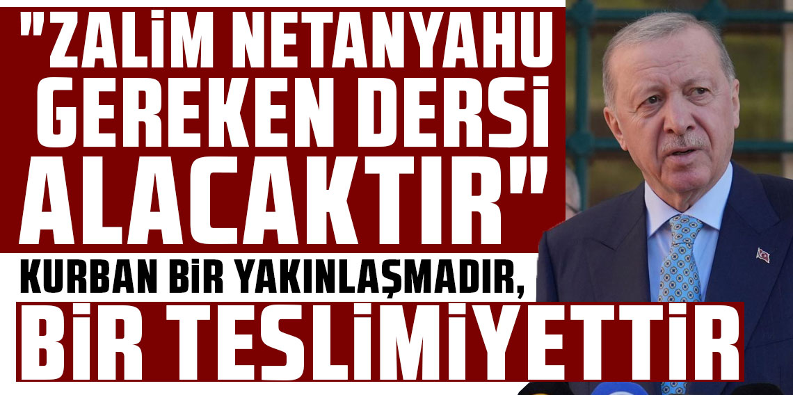 Cumhurbaşkanı Erdoğan: Zalim Netanyahu, dünya Müslümanları karşısında gereken dersi alacaktır