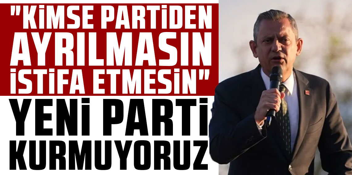 Özgür Özel: Yeni bir parti kurma gibi bir durumumuz yok