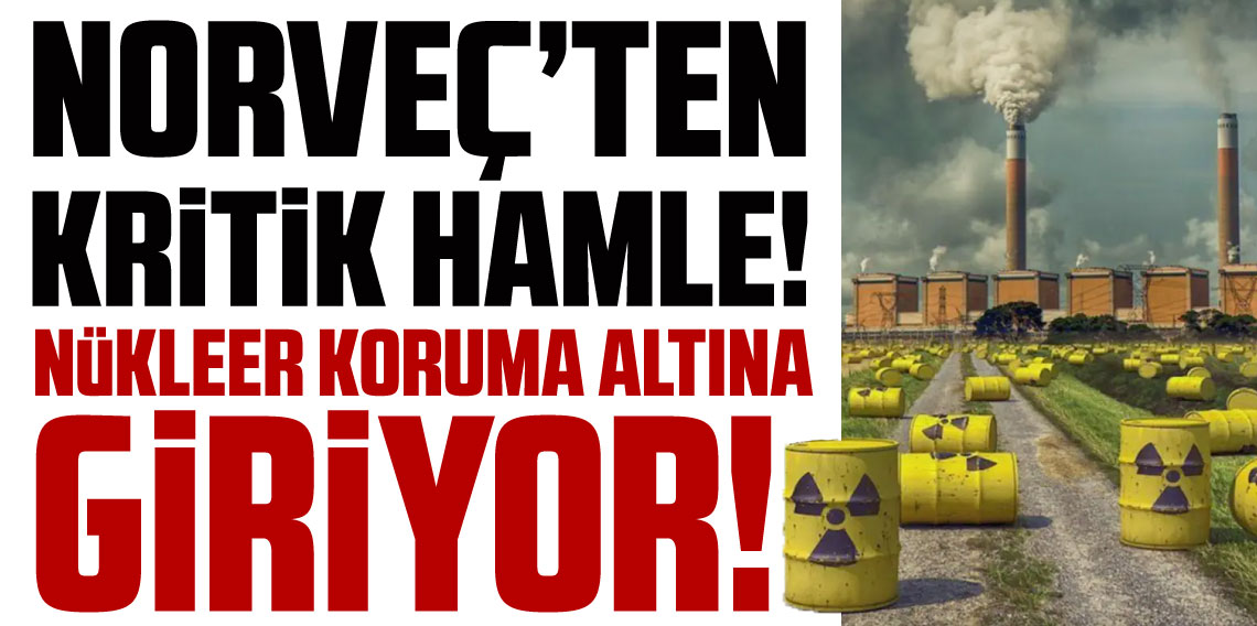 Norveç'ten Kritik Hamle! Nükleer koruma altına giriyor