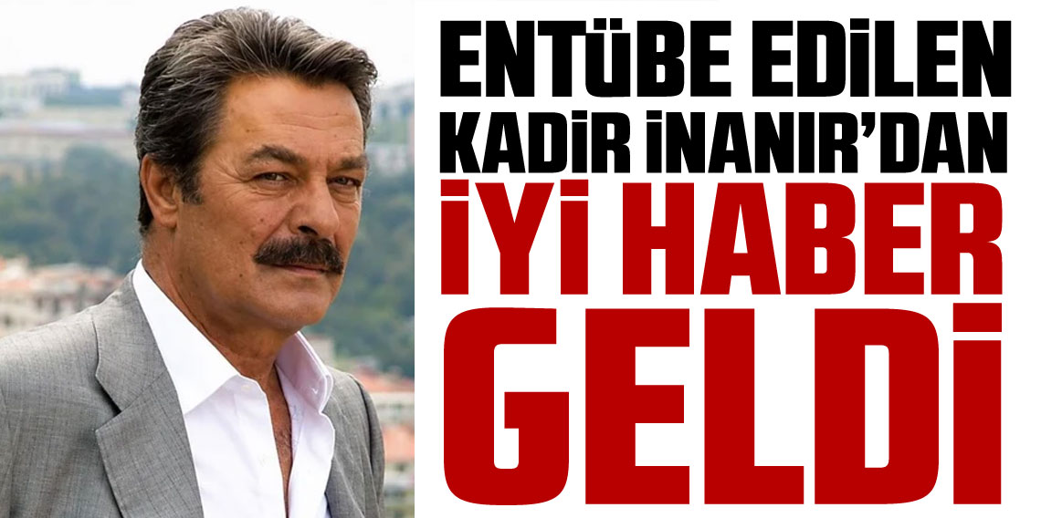 Entübe edilen Kadir İnanır’dan sevindiren haber!