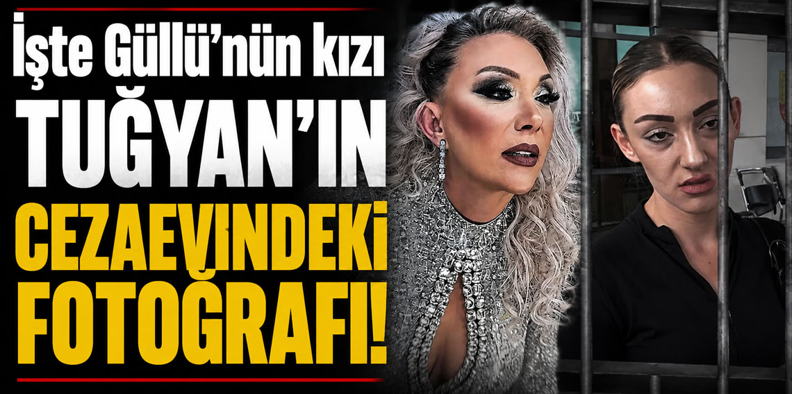 İşte Güllü'nün kızı Tuğyan cezaevindeki fotoğrafı