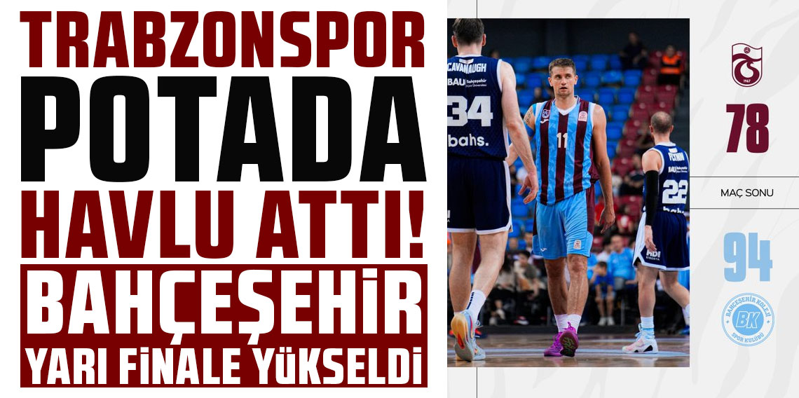 TRABZONSPOR POTADA HAVLU ATTI! BAHÇEŞEHİR YARI FİNALE YÜKSELDİ!
