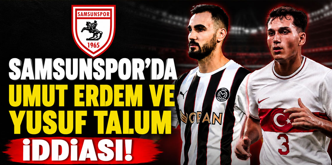 SAMSUNSPOR’DA UMUT ERDEM VE YUSUF TALUM İDDİASI!