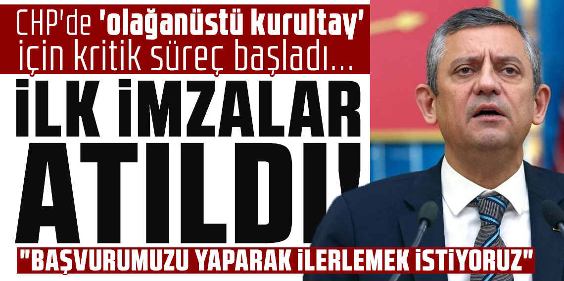 CHP'de 'olağanüstü kurultay' için kritik süreç başladı... Özgür Özel: 'İlk imzalar atıldı'