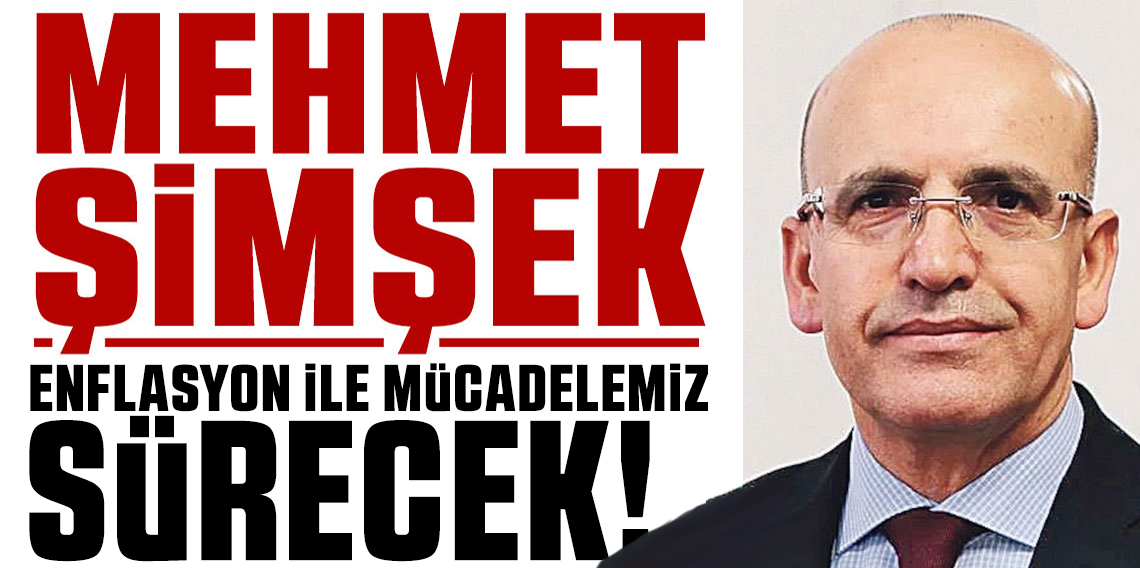 Bakan Şimşek: Enflasyon ile mücadelemiz sürecek