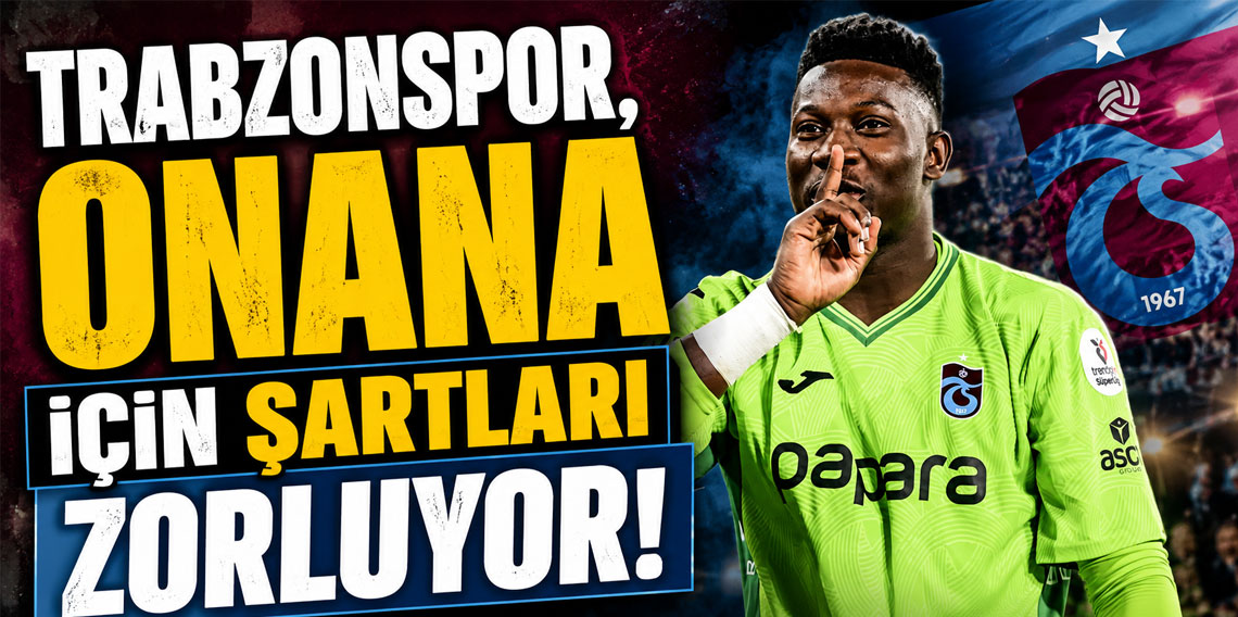 Trabzonspor, Onana için şartları zorluyor!