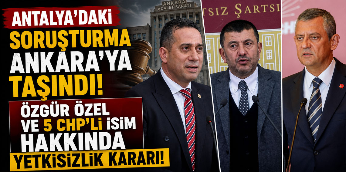 Antalya'daki soruşturma Ankara'ya taşındı! Özgür Özel ve 5 CHP'li isim hakkında yetkisizlik kararı