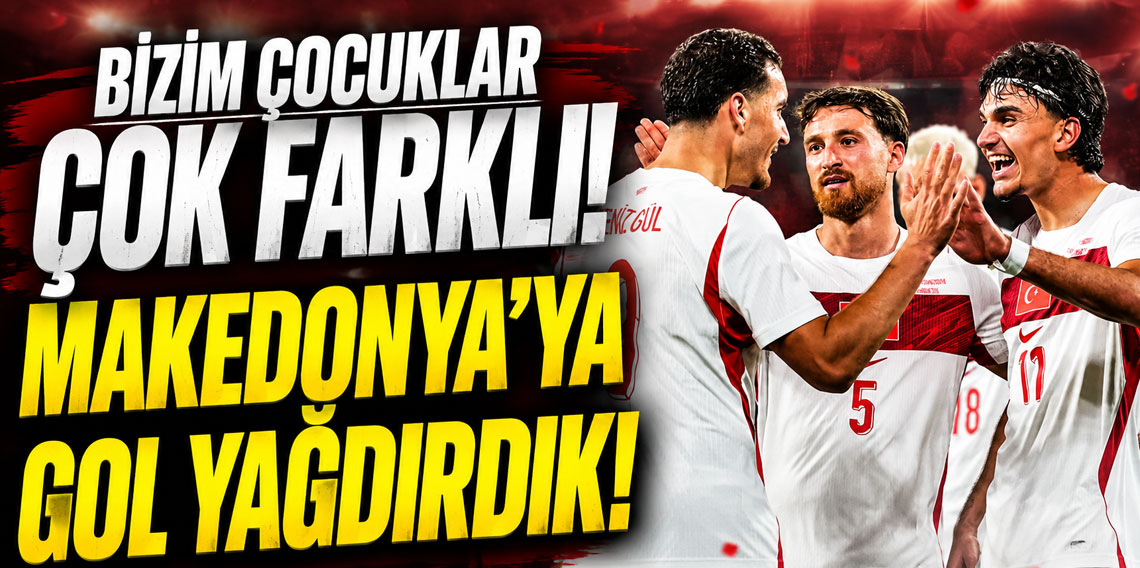 BİZİM ÇOCUKLAR ÇOK FARKLI! MAKEDONYA’YA GOL YAĞDIRDIK!
