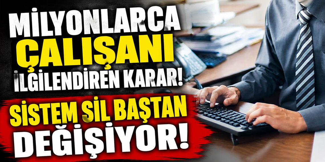 Milyonlarca çalışanı ilgilendiren karar! Sistem sil baştan değişiyor!