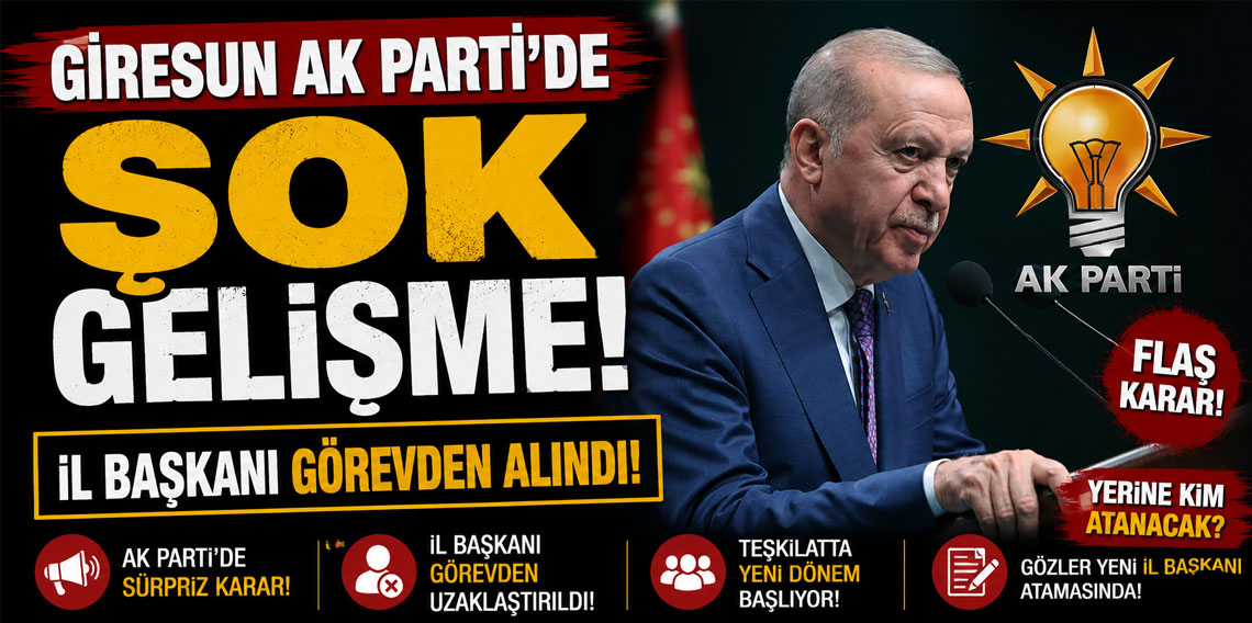 Giresun AK Parti'de şok gelişme! il başkanı görevden alındı