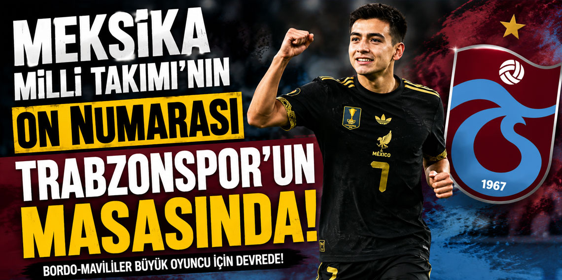 MEKSİKA MİLLİ TAKIMI’NIN ON NUMARASI TRABZONSPOR’UN MASASINDA!