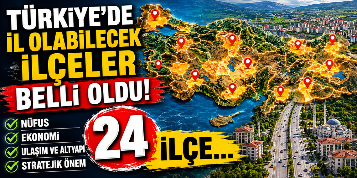 Türkiye'de il olabilecek ilçeler belli oldu! İşte kriterleri karşılayan 24 ilçe...