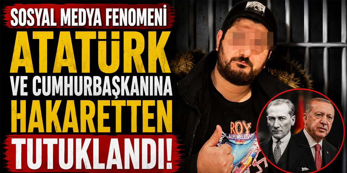 Sosyal medya fenomeni Atatürk ve Cumhurbaşkanına hakaretten tutuklandı!