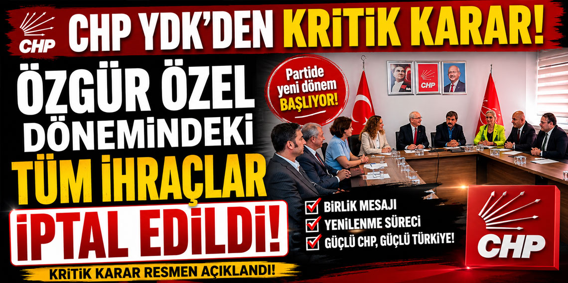 CHP YDK'den kritik karar! Özgür Özel dönemindeki tüm ihraçlar iptal edildi