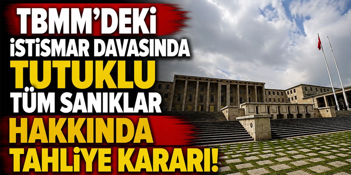 TBMM'deki istismar davasında tutuklu tüm sanıklar hakkında tahliye kararı
