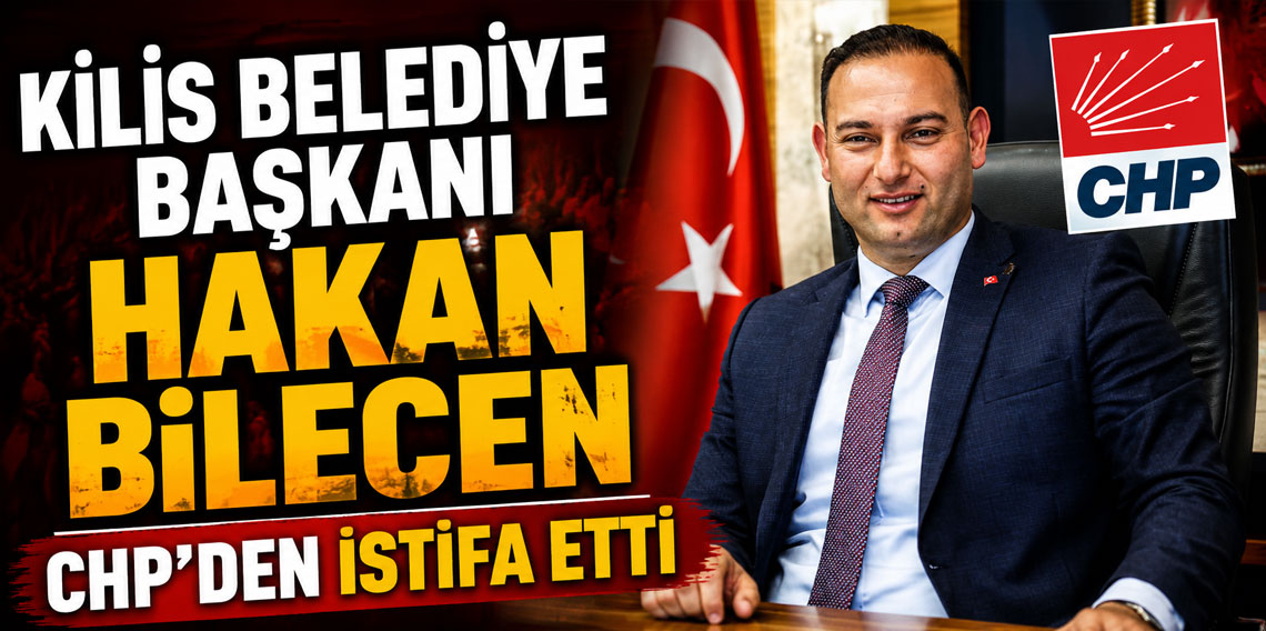 Kilis Belediye Başkanı Hakan Bilecen CHP’den istifa etti