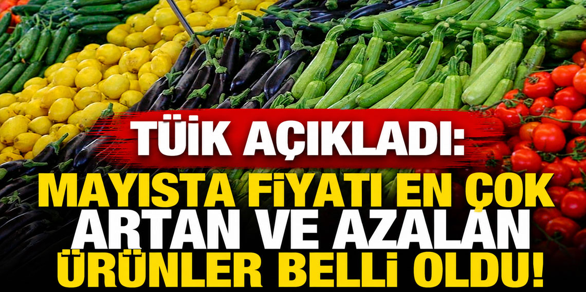 TÜİK açıkladı: Mayısta fiyatı en çok artan ve azalan ürünler belli oldu
