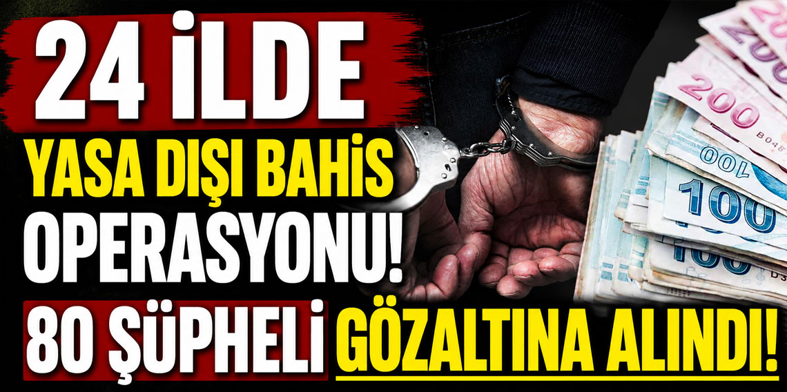 24 ilde yasa dışı bahis operasyonu! 80 şüpheli gözaltına alındı!