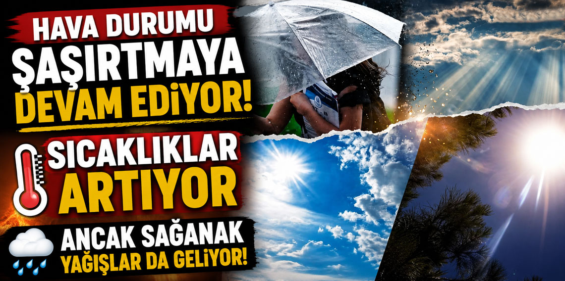 Hava durumu şaşırtmaya devam ediyor: Sıcaklıklar artıyor ancak sağanak yağışlar da geliyor!