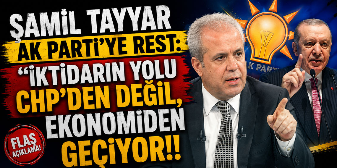 Şamil Tayyar AK Parti'ye rest: ''İktidarın yolu CHP'den değil, ekonomiden geçiyor''