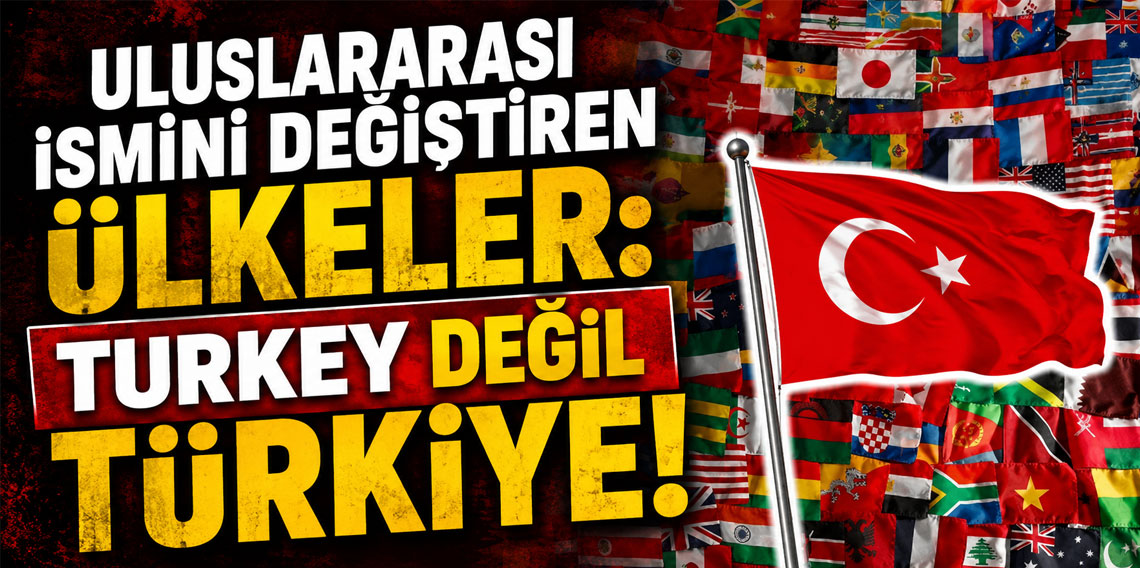 Uluslararası ismini değiştiren ülkeler: Turkey değil Türkiye!
