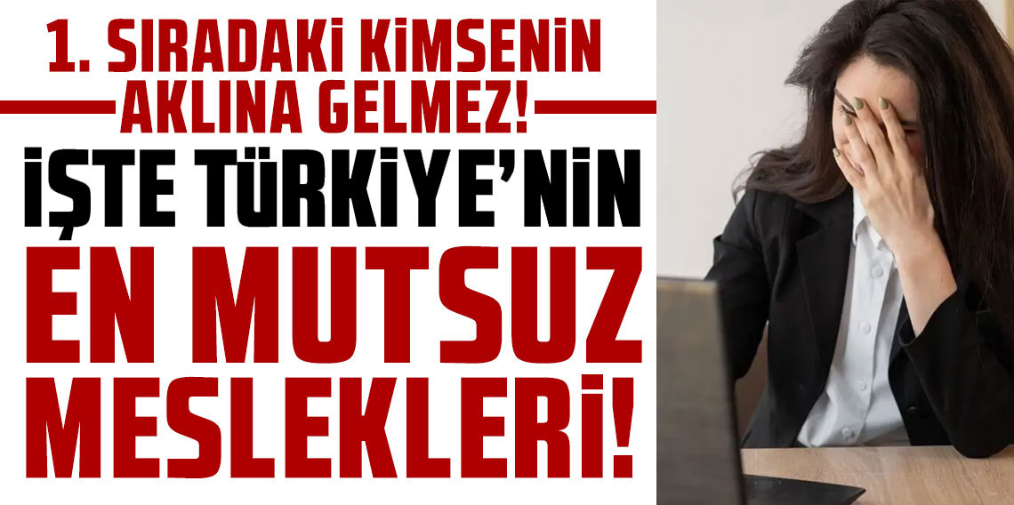 Türkiye’nin en mutsuz meslekleri belli oldu