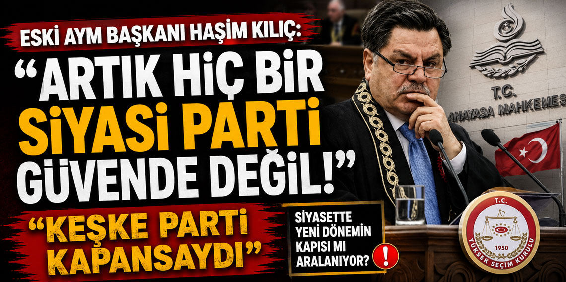 Eski AYM Başkanı Haşim Kılıç: ''Artık hiç bir siyasi parti güvende değil!''