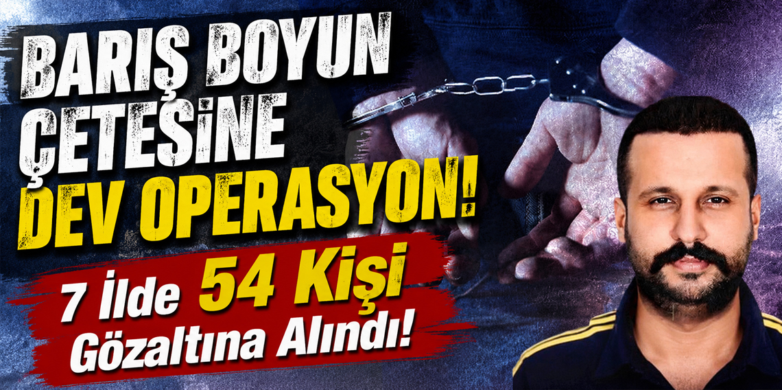 Barış Boyun Çetesine 7 ilde operasyon: 54 gözaltı