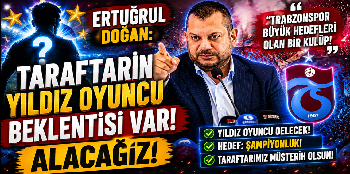 ERTUĞRUL DOĞAN: TARAFTARIN YILDIZ OYUNCU BEKLENTİSİ VAR! ALACAĞIZ!